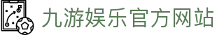 九游（中国）官方网站 -NINE GAME